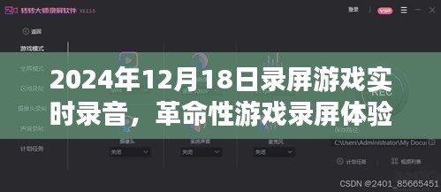 革命性游戏录屏体验，未来游戏实时录音新纪元（2024年12月18日录屏分享）