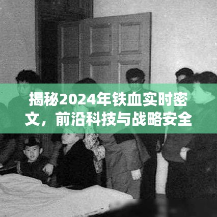 揭秘，2024年铁血实时密文传输与前沿科技战略安全的无缝对接之道