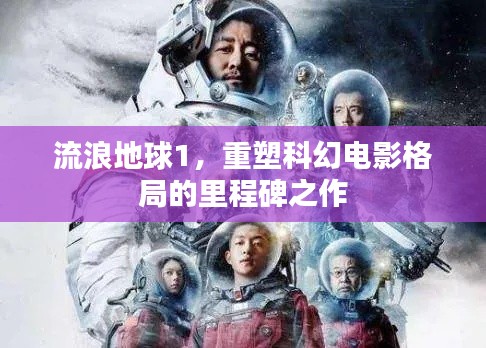 流浪地球1，重塑科幻电影格局的史诗巨作