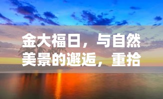 金大福日，与自然美景的邂逅，心灵宁静平和之旅