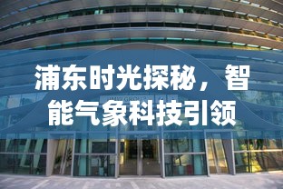 浦东智能气象科技探秘，引领未来生活新纪元