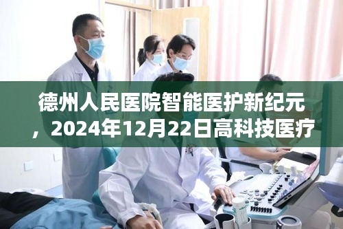 德州人民医院智能医护新纪元，高科技医疗体验实时更新（2024年12月22日）