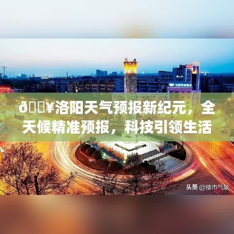 洛阳天气预报新纪元，全天候精准预报引领生活新风尚