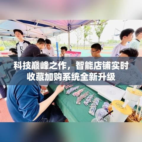 科技巅峰之作，智能店铺实时收藏加购系统全新升级亮相