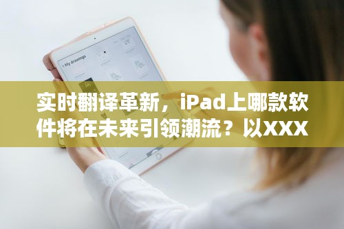 iPad实时翻译革新先锋，XXXX软件的特性与体验引领未来潮流