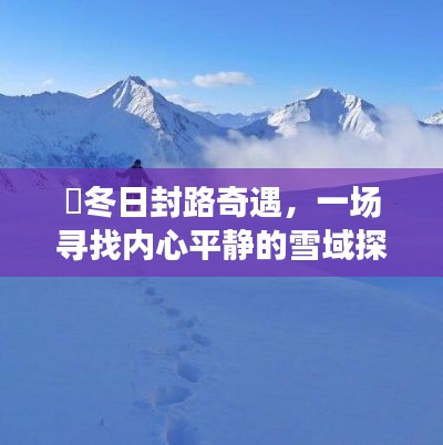 冬日封路奇遇，雪域探险之旅寻找内心平静之路