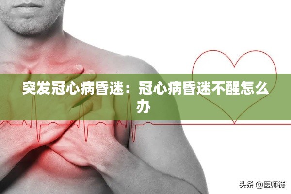 突发冠心病昏迷：冠心病昏迷不醒怎么办 