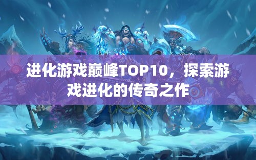 进化游戏巅峰TOP10，探索游戏进化的传奇之作