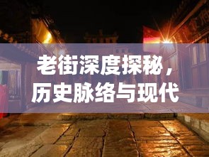 老街深度探秘，历史脉络与现代风情交织的变迁之路