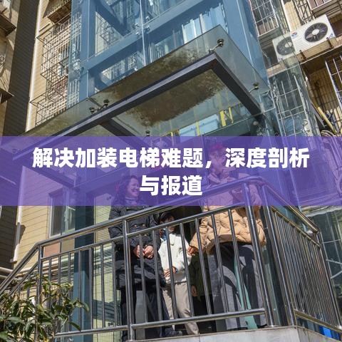 解决加装电梯难题，深度剖析与报道