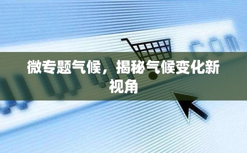 微专题气候，揭秘气候变化新视角