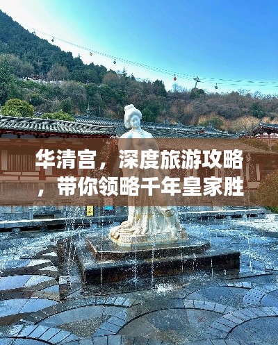 华清宫，深度旅游攻略，带你领略千年皇家胜地的魅力