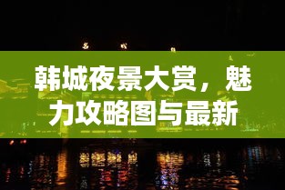 韩城夜景大赏，魅力攻略图与最新夜景探索