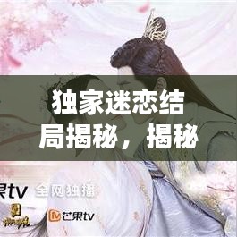 独家迷恋结局揭秘，揭秘剧情反转，令人意想不到的结局！