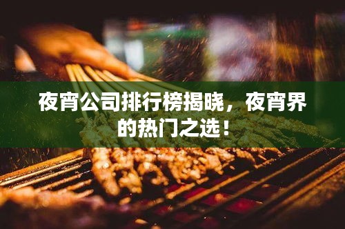 夜宵公司排行榜揭晓，夜宵界的热门之选！