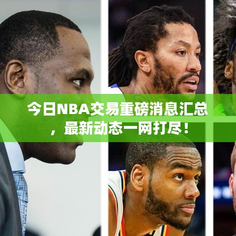 今日NBA交易重磅消息汇总，最新动态一网打尽！