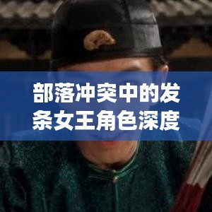 部落冲突中的发条女王角色深度解析与优劣探讨