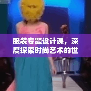 服装专题设计课，深度探索时尚艺术的世界