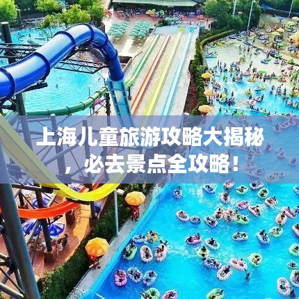 上海儿童旅游攻略大揭秘，必去景点全攻略！