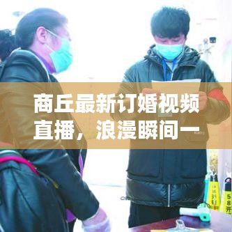 商丘最新订婚视频直播，浪漫瞬间一网打尽