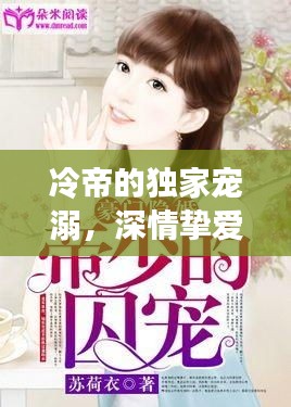 冷帝的独家宠溺，深情挚爱，宠溺无边