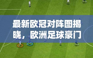 最新欧冠对阵图揭晓，欧洲足球豪门激战正酣