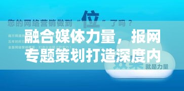 融合媒体力量，报网专题策划打造深度内容盛宴