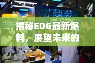 揭秘EDG最新爆料，展望未来的2025年重磅消息！