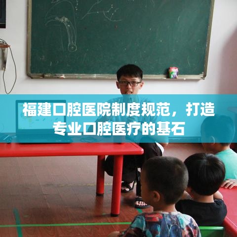 福建口腔医院制度规范，打造专业口腔医疗的基石