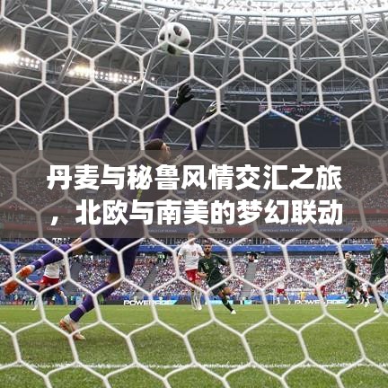 丹麦与秘鲁风情交汇之旅，北欧与南美的梦幻联动攻略！