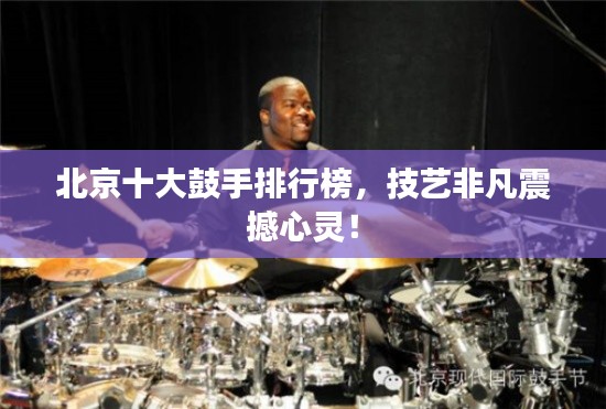 北京十大鼓手排行榜，技艺非凡震撼心灵！