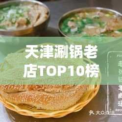 天津涮锅老店TOP10榜单揭晓，必吃美食推荐！