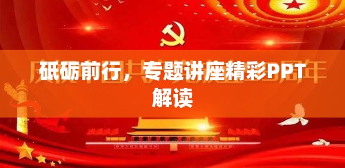 砥砺前行，专题讲座精彩PPT解读