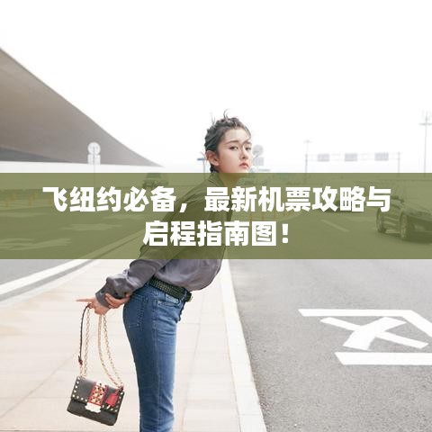 飞纽约必备，最新机票攻略与启程指南图！