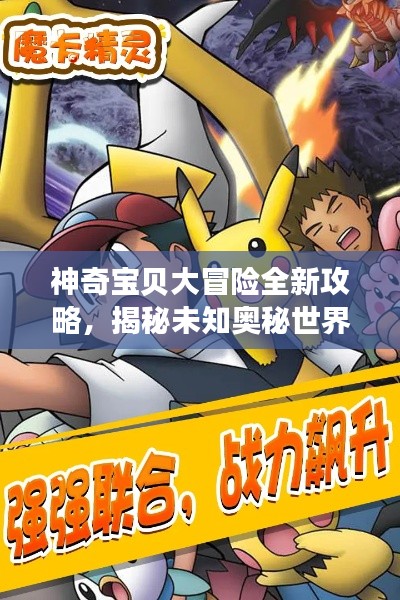 神奇宝贝大冒险全新攻略，揭秘未知奥秘世界的秘密探索之旅