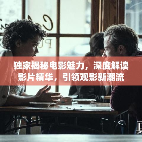 独家揭秘电影魅力，深度解读影片精华，引领观影新潮流