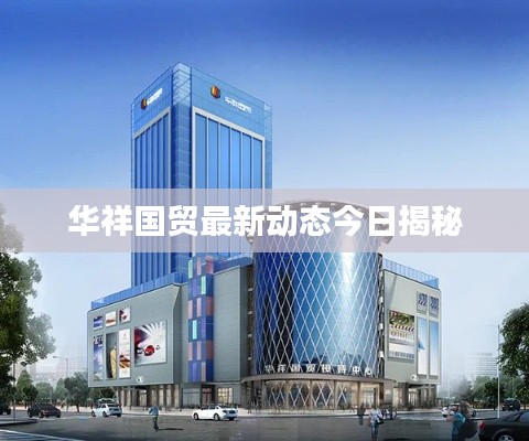 华祥国贸最新动态今日揭秘