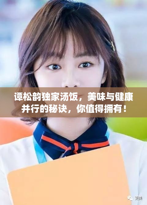 谭松韵独家汤饭，美味与健康并行的秘诀，你值得拥有！