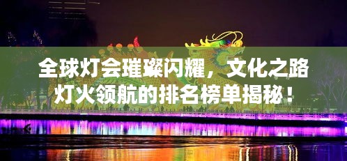 全球灯会璀璨闪耀，文化之路灯火领航的排名榜单揭秘！