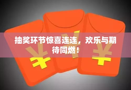 抽奖环节惊喜连连，欢乐与期待同燃！