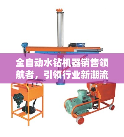 全自动水钻机器销售领航者，引领行业新潮流