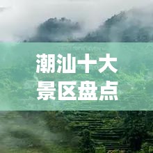 潮汕十大景区盘点，千年文化与自然美景的必游之地