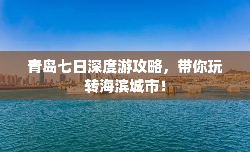 青岛七日深度游攻略，带你玩转海滨城市！