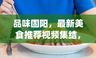 品味固阳，最新美食推荐视频集结，一场味蕾之旅