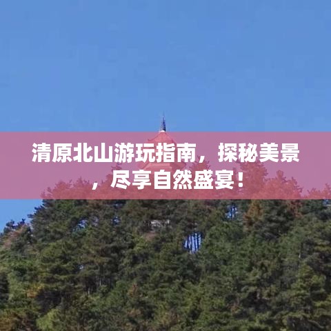 清原北山游玩指南，探秘美景，尽享自然盛宴！