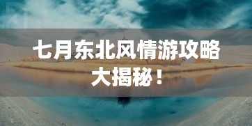 七月东北风情游攻略大揭秘！