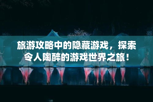 旅游攻略中的隐藏游戏，探索令人陶醉的游戏世界之旅！