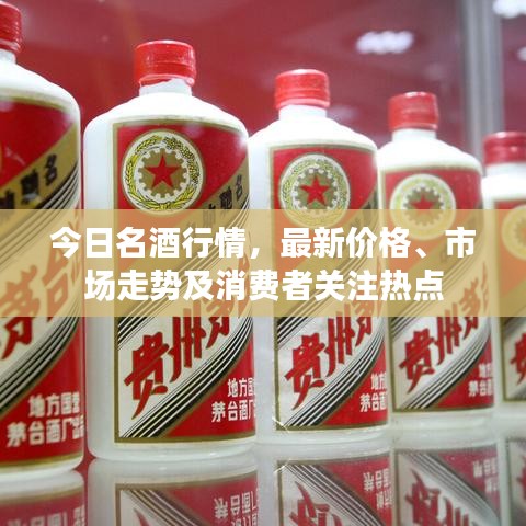 今日名酒行情，最新价格、市场走势及消费者关注热点