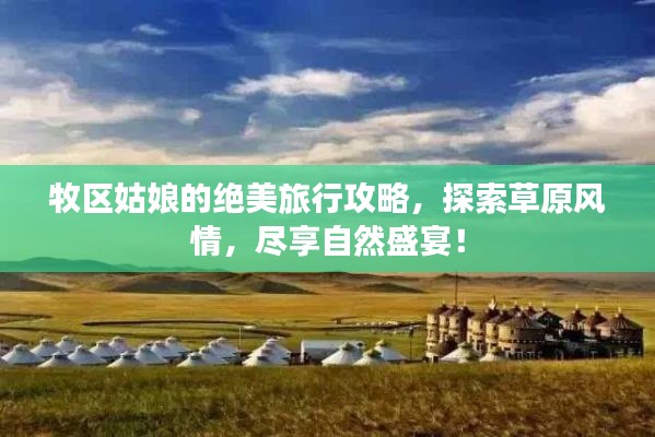 牧区姑娘的绝美旅行攻略，探索草原风情，尽享自然盛宴！
