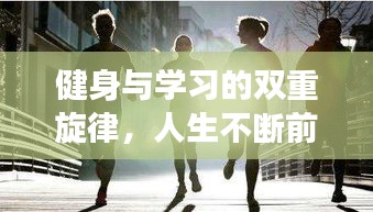健身与学习的双重旋律，人生不断前行的精彩之旅